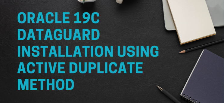 Oracle 19C Dataguard installation using Active Duplicate Method